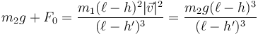 m_2g+F_0= \frac{m_1(\ell-h)^2 |\vec{v}|^2}{(\ell-h')^3} = \frac{m_2g(\ell-h)^3}{(\ell-h')^3}