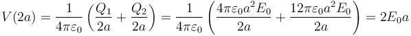 V(2a)=\frac{1}{4\pi\varepsilon_0}\left(\frac{Q_1}{2a}+\frac{Q_2}{2a}\right)=\frac{1}{4\pi\varepsilon_0}\left(\frac{4\pi\varepsilon_0a^2E_0}{2a}+\frac{12\pi\varepsilon_0a^2E_0}{2a}\right)=2E_0a