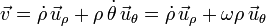 
\vec{v} = \dot{\rho}\,\vec{u}_{\rho}+\rho\,\dot{\theta}\,\vec{u}_{\theta} = \dot{\rho}\,\vec{u}_{\rho}+\omega\rho\,\vec{u}_{\theta}