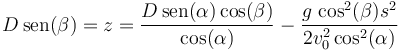 D\,\mathrm{sen}(\beta)= z = \frac{D\,\mathrm{sen}(\alpha)\cos(\beta)}{\cos(\alpha)}-\frac{g\,\cos^2(\beta)s^2}{2v_0^2\cos^2(\alpha)}