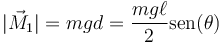 |\vec{M}_1| = mgd = \frac{mg\ell{}}{2}\mathrm{sen}(\theta)