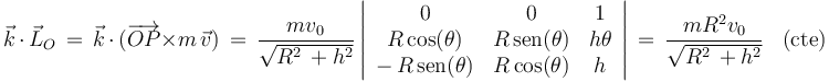 \vec{k}\,\cdot\,\vec{L}_O\,=\,\vec{k}\,\cdot\,(\overrightarrow{OP}\times m\,\vec{v})\,=\,\frac{mv_0}{\sqrt{R^2\,+h^2}}\left|\begin{array}{ccc} 0 & 0 & 1 \\ R\,\mathrm{cos}(\theta) & R\,\mathrm{sen}(\theta) & h\theta \\ -\,R\,\mathrm{sen}(\theta) & R\,\mathrm{cos}(\theta) & h \end{array}\right|\,=\,\frac{mR^2v_0}{\sqrt{R^2\,+h^2}}\,\,\,\,\,\mathrm{(cte)}