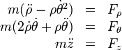 
\begin{array}{rcl}
m(\ddot{\rho}-\rho\dot{\theta}^2) & = & F_\rho\\
m(2\dot{\rho}\dot{\theta}+\rho\ddot{\theta}) & = & F_\theta\\
m\ddot{z} & = & F_z
\end{array}