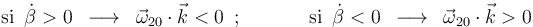 
\mathrm{si}\,\,\,\dot{\beta}>0\,\,\,\longrightarrow\,\,\,\vec{\omega}_{20}\cdot\vec{k}<0 \,\,\,;\,\,\,\,\,\,\,\,\,\,\,\,\,\,\,\,\,\,\,\,
\mathrm{si}\,\,\,\dot{\beta}<0\,\,\,\longrightarrow\,\,\,\vec{\omega}_{20}\cdot\vec{k}>0 
