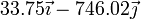 33.75\vec{\imath}-746.02\vec{\jmath}