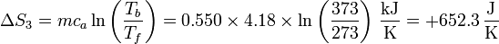 \Delta S_3 = mc_a\ln\left(\frac{T_b}{T_f}\right)=0.550\times 4.18\times\ln\left(\frac{373}{273}\right)\,\frac{\mathrm{kJ}}{\mathrm{K}} = +652.3\,\frac{\mathrm{J}}{\mathrm{K}}