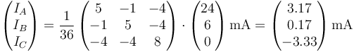 \left(\begin{matrix}I_A\\I_B\\I_C\end{matrix}\right)=\frac{1}{36}\left(\begin{matrix}5&-1&-4\\-1&5&-4\\-4&-4&8\end{matrix}\right)\cdot\left(\begin{matrix}24\\6\\0\end{matrix}\right)\mathrm{mA}=\left(\begin{matrix}3.17\\0.17\\-3.33\end{matrix}\right)\mathrm{mA}