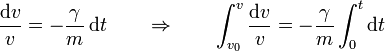 \frac{\mathrm{d}v}{v}=- \frac{\gamma}{m}\,\mathrm{d}t\qquad\Rightarrow\qquad\int_{v_0}^v\frac{\mathrm{d}v}{v}=-\frac{\gamma}{m} \int_0^t\mathrm{d}t