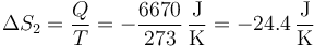 \Delta S_2 = \frac{Q}{T}=-\frac{6670}{273}\,\frac{\mathrm{J}}{\mathrm{K}}=-24.4\,\frac{\mathrm{J}}{\mathrm{K}}