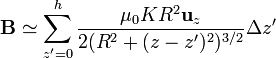 \mathbf{B}\simeq\sum_{z'=0}^h \frac{\mu_0K R^2\mathbf{u}_z}{2(R^2+(z-z')^2)^{3/2}} \Delta z'