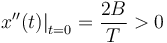 
\left.x''(t)\right|_{t=0} = \dfrac{2B}{T} >0
