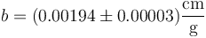 b = (0.00194 \pm 0.00003)\frac{\mathrm{cm}}{\mathrm{g}}