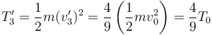 
T_3' = \dfrac{1}{2}m(v_3')^2 = \dfrac{4}{9}\left(\dfrac{1}{2}mv_0^2\right)
= \dfrac{4}{9}T_0
