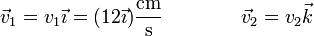 \vec{v}_1 = v_1\vec{\imath} = (12\vec{\imath})\frac{\mathrm{cm}}{\mathrm{s}}\qquad\qquad \vec{v}_2 = v_2\vec{k}