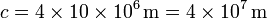 c = 4\times 10\times 10^6\,\mathrm{m}=4\times 10^{7}\,\mathrm{m}