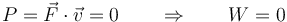 P=\vec{F}\cdot\vec{v}=0\qquad\Rightarrow\qquad W=0