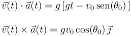 
\begin{array}{l} \vec{v}(t)\cdot\vec{a}(t)=g\left[gt-v_0\,\mathrm{sen}(\theta_0)\,\right] \\ \\
\vec{v}(t)\times\vec{a}(t)=gv_0\,\mathrm{cos}(\theta_0)\,\vec{\jmath} \end{array}
