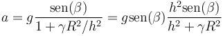 a = g\frac{\mathrm{sen}(\beta)}{1+\gamma R^2/h^2}=g\mathrm{sen}(\beta)\frac{h^2\mathrm{sen}(\beta)}{h^2+\gamma R^2}