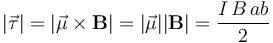 |\vec{\tau}|=|\vec{\mu}\times\mathbf{B}|=|\vec{\mu}||\mathbf{B}|=\frac{I\!\ B\!\ a b}{2} 