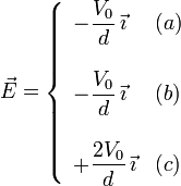 
\vec{E} = 
\left\{
\begin{array}{ll}
-\dfrac{V_0}{d}\,\vec{\imath} & (a) \\ & \\
-\dfrac{V_0}{d}\,\vec{\imath} & (b) \\ & \\
+\dfrac{2V_0}{d}\,\vec{\imath} & (c)
\end{array}
\right.
