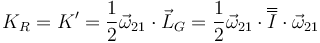 K_R = K'=\frac{1}{2}\vec{\omega}_{21}\cdot\vec{L}_G=\frac{1}{2}\vec{\omega}_{21}\cdot\overline{\overline{I}}\cdot\vec{\omega}_{21}