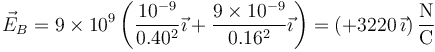 \vec{E}_B=9\times 10^9\left(\frac{10^{-9}}{0.40^2}\vec{\imath}+\frac{9\times 10^{-9}}{0.16^2}\vec{\imath}\right)=\left(+3220\,\vec{\imath}\right)\frac{\mathrm{N}}{\mathrm{C}}