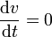 \frac{\mathrm{d}v}{\mathrm{d}t}=0