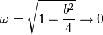 \omega = \sqrt{1-\frac{b^2}{4}}\to 0