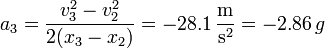 a_3 = \frac{v_3^2-v_2^2}{2(x_3-x_2)}= -28.1\,\frac{\mathrm{m}}{\mathrm{s}^2} = -2.86\,g