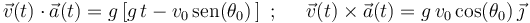 
\vec{v}(t)\cdot\vec{a}(t)=g\left[g\,t-v_0\,\mathrm{sen}(\theta_0)\,\right] \,\,;\,\,\,\,\,\,\,\,
\vec{v}(t)\times\vec{a}(t)=g\,v_0\,\mathrm{cos}(\theta_0)\,\vec{\jmath} 
