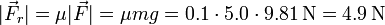 |\vec{F}_r| = \mu|\vec{F}| = \mu m g = 0.1\cdot 5.0\cdot 9.81\,\mathrm{N} = 4.9\,\mathrm{N}