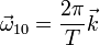 \vec{\omega}_{10}=\frac{2\pi}{T}\vec{k}