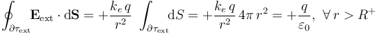 \oint_{\partial\tau_\mathrm{ext}}\!\! \mathbf{E}_\mathrm{ext}\cdot\mathrm{d}\mathbf{S}=+\frac{k_e\!\ q}{r^2}\ \int_{\partial\tau_\mathrm{ext}}\!\! \mathrm{d}S=+\frac{k_e\!\ q}{r^2}\!\ 4\pi\!\ r^2=+\frac{q}{\varepsilon_0}\mathrm{,}\;\;\forall\, r>R^+