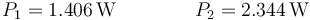 P_1 = 1.406\,\mathrm{W}\qquad\qquad P_2 = 2.344\,\mathrm{W}