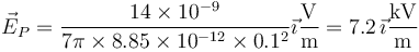 \vec{E}_P = \frac{14\times 10^{-9}}{7\pi\times 8.85\times 10^{-12}\times 0.1^2}\vec{\imath}\frac{\mathrm{V}}{\mathrm{m}}=7.2\,\vec{\imath}\frac{\mathrm{kV}}{\mathrm{m}}