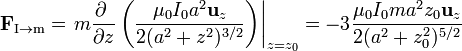 \mathbf{F}_\mathrm{I\to m}=\left.m\frac{\partial\ }{\partial z}\left(\frac{\mu_0I_0 a^2\mathbf{u}_z}{2(a^2+z^2)^{3/2}}\right)\right|_{z=z_0} = -3\frac{\mu_0I_0ma^2z_0\mathbf{u}_z}{2(a^2+z_0^2)^{5/2}}