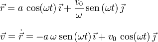 
\begin{array}{l}
\vec{r} = a\,\cos(\omega t)\,\vec{\imath} 
+ \dfrac{v_0}{\omega}\,\mathrm{sen}\,(\omega t)\,\vec{\jmath}
\\
\\
\vec{v}=\dot{\vec{r}} = -a\,\omega\,\mathrm{sen}\,(\omega t)\,\vec{\imath} 
+ v_0 \,\cos(\omega t)\,\vec{\jmath}
\end{array}
