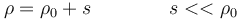 \rho=\rho_0+s\qquad\qquad s << \rho_0