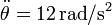 \ddot{\theta}=12\,\mathrm{rad}/\mathrm{s}^2