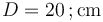 D=20\,;\mathrm{cm}