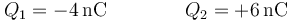 Q_1= -4\,\mathrm{nC}\qquad\qquad Q_2=+6\,\mathrm{nC}