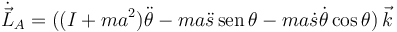 
\dot{\vec{L}}_A = ( (I+ma^2)\ddot{\theta} - ma\ddot{s}\,\mathrm{sen}\,\theta -
ma\dot{s}\dot{\theta}\cos\theta)\,\vec{k}
