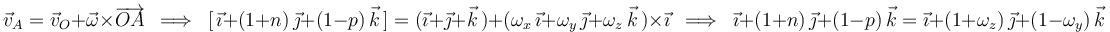 
\vec{v}_A=\vec{v}_O+\vec{\omega}\times\overrightarrow{OA}\,\,\,\Longrightarrow\,\,\,[\,\vec{\imath}+(1+n)\,\vec{\jmath}+(1-p)\,\vec{k}\,]=(\vec{\imath}+\vec{\jmath}+\vec{k}\,)+(\omega_x\,\vec{\imath}+\omega_y\,\vec{\jmath}+\omega_z\,\vec{k}\,)\times\vec{\imath}\,\,\,\Longrightarrow\,\,\,\vec{\imath}+(1+n)\,\vec{\jmath}+(1-p)\,\vec{k}=\vec{\imath}+(1+\omega_z)\,\vec{\jmath}+(1-\omega_y)\,\vec{k}
