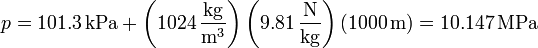 p = 101.3\,\mathrm{kPa} + \left(1024\,\frac{\mathrm{kg}}{\mathrm{m}^3}\right)\left(9.81\,\frac{\mathrm{N}}{\mathrm{kg}}\right)(1000\,\mathrm{m}) = 10.147\,\mathrm{MPa}