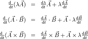 \begin{array}{rcl}\frac{\mathrm{d}\ }{\mathrm{d}t}(\lambda\vec{A}) & = & \frac{\mathrm{d}\lambda}{\mathrm{d}t}\vec{A}+\lambda\frac{\mathrm{d}\vec{A}}{\mathrm{d}t}\\ && \\ \frac{\mathrm{d}\ }{\mathrm{d}t}(\vec{A}\cdot\vec{B}) & = & \frac{\mathrm{d}\vec{A}}{\mathrm{d}t}\cdot\vec{B}+\vec{A}\cdot\lambda\frac{\mathrm{d}\vec{B}}{\mathrm{d}t} \\ && \\ \frac{\mathrm{d}\ }{\mathrm{d}t}(\vec{A}\times\vec{B}) & = & \frac{\mathrm{d}\vec{A}}{\mathrm{d}t}\times\vec{B}+\vec{A}\times\lambda\frac{\mathrm{d}\vec{B}}{\mathrm{d}t} \end{array}