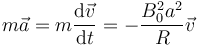 m\vec{a}=m\frac{\mathrm{d}\vec{v}}{\mathrm{d}t}=-\frac{B_0^2a^2}{R}\vec{v}