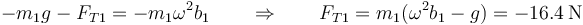 -m_1g-F_{T1} = -m_1\omega^2 b_1 \qquad\Rightarrow\qquad F_{T1}=m_1(\omega^2 b_1-g)=-16.4\,\mathrm{N}