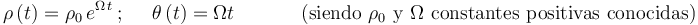 
\rho\,(t)=\rho_{0}\,e^{\Omega\, t}\,;\,\,\,\,\,\,\,\,\theta\,(t)=\Omega t\,\,\,\,\,\,\,\,\,\,\,\,\,\,\,\,\,\,\,\,
\mathrm{(siendo}\,\,\rho_{0}\,\,\mathrm{y}\,\,\Omega\,\,\mathrm{constantes}\,\,\mathrm{positivas}\,\,\mathrm{conocidas)}
