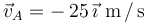 \vec{v}_{A}=-\,25\,\vec{\imath}\,\,\mathrm{m}\,/\,\mathrm{s}\,