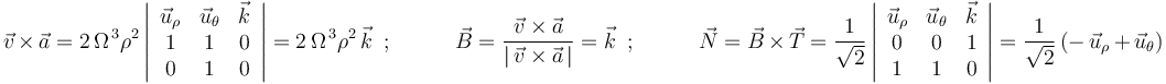 \vec{v}\,\times\,\vec{a}=2\,\Omega^{\, 3}\rho^2\left|\begin{array}{ccc}\vec{u}_{\rho} & \vec{u}_{\theta} & \vec{k} \\ 1 & 1 & 0 \\ 0 & 1 & 0 \end{array}\right|=2\,\Omega^{\, 3}\rho^2\,\vec{k}\,\,\,;\,\,\,\,\,\,\,\,\,\,\,\,\,\,\,\,\,\vec{B}=\frac{\vec{v}\times\vec{a}}{|\,\vec{v}\times\vec{a}\,|}=\vec{k}\,\,\,;\,\,\,\,\,\,\,\,\,\,\,\,\,\,\,\,\,\vec{N}=\vec{B}\,\times\,\vec{T}=\frac{1}{\sqrt{2}}\left|\begin{array}{ccc}\vec{u}_{\rho} & \vec{u}_{\theta} & \vec{k} \\ 0 & 0 & 1 \\ 1 & 1 & 0 \end{array}\right|=\frac{1}{\sqrt{2}}\,(-\,\vec{u}_{\rho}\,+\,\vec{u}_{\theta})
